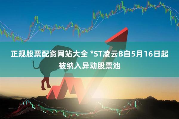 正规股票配资网站大全 *ST凌云B自5月16日起被纳入异动股票池