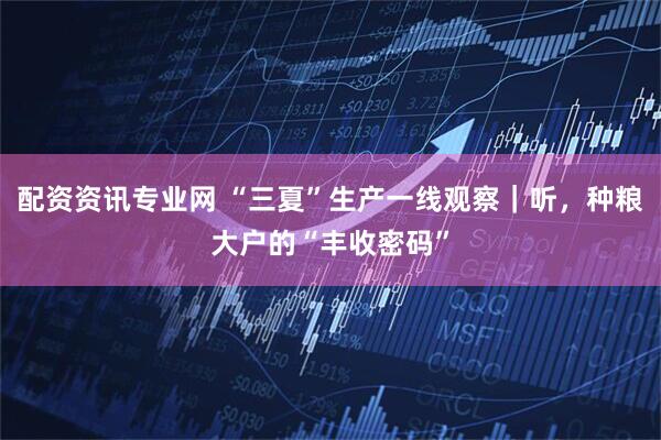 配资资讯专业网 “三夏”生产一线观察｜听，种粮大户的“丰收密码”