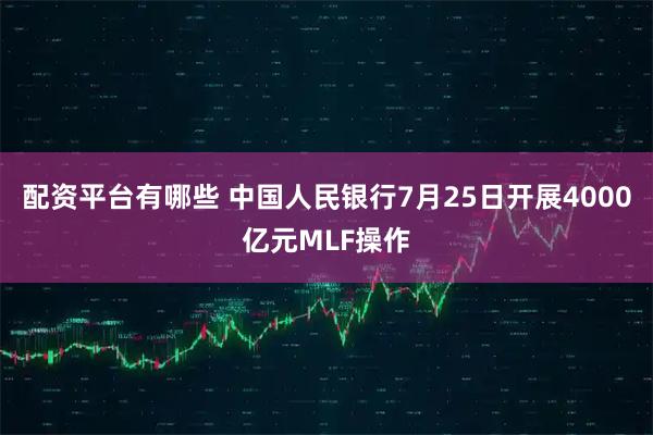 配资平台有哪些 中国人民银行7月25日开展4000亿元MLF操作