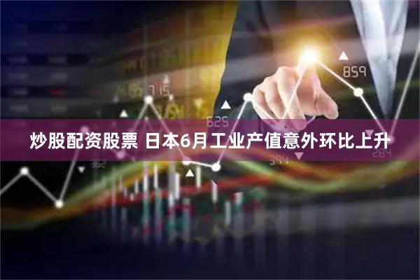 炒股配资股票 日本6月工业产值意外环比上升
