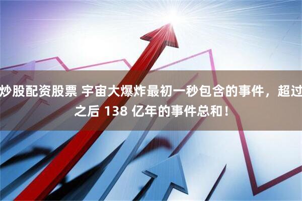 炒股配资股票 宇宙大爆炸最初一秒包含的事件，超过之后 138 亿年的事件总和！