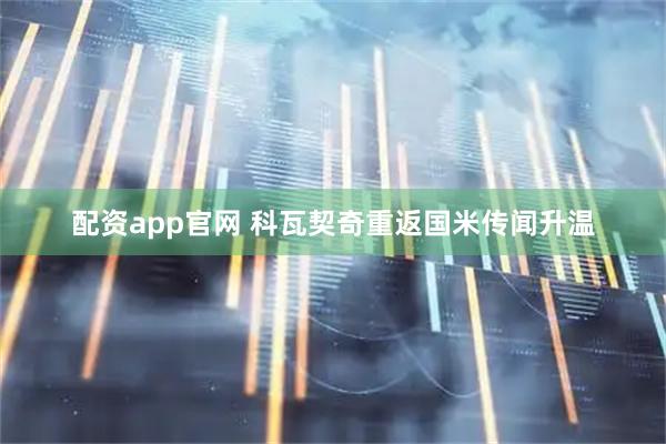 配资app官网 科瓦契奇重返国米传闻升温