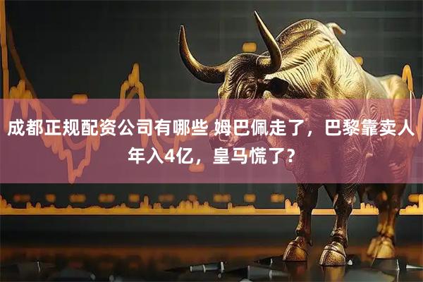 成都正规配资公司有哪些 姆巴佩走了,巴黎靠卖人年入4亿,皇马慌了?