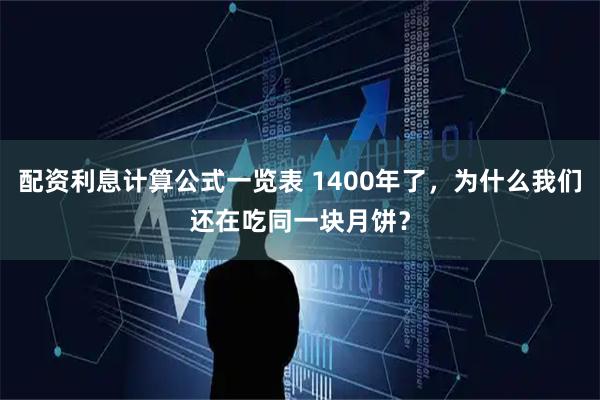 配资利息计算公式一览表 1400年了，为什么我们还在吃同一块月饼？