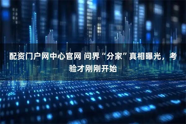 配资门户网中心官网 问界“分家”真相曝光，考验才刚刚开始