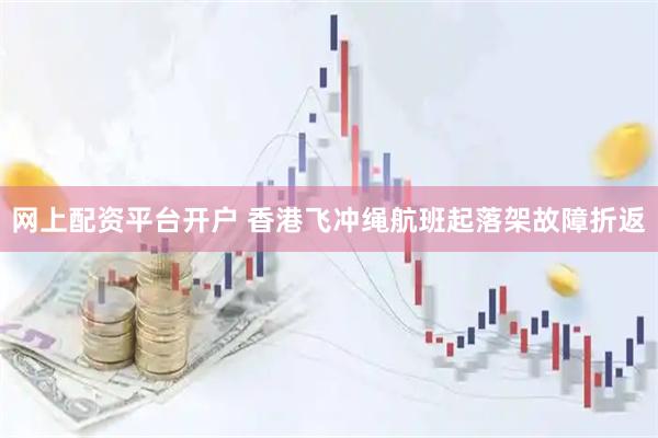 网上配资平台开户 香港飞冲绳航班起落架故障折返